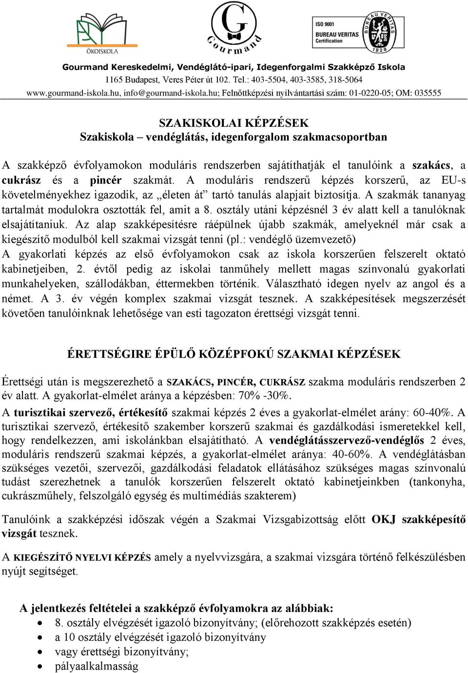 osztály utáni képzésnél 3 év alatt kell a tanulóknak elsajátítaniuk. Az alap szakképesítésre ráépülnek újabb szakmák, amelyeknél már csak a kiegészítő modulból kell szakmai vizsgát tenni (pl.
