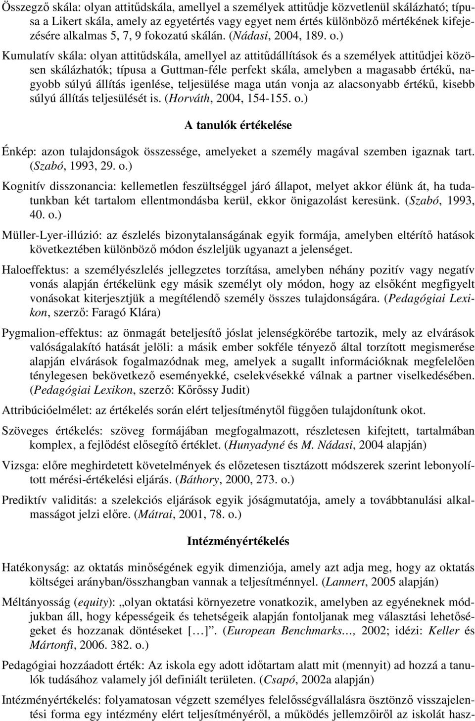 ) Kumulatív skála: olyan attitődskála, amellyel az attitődállítások és a személyek attitődjei közösen skálázhatók; típusa a Guttman-féle perfekt skála, amelyben a magasabb értékő, nagyobb súlyú