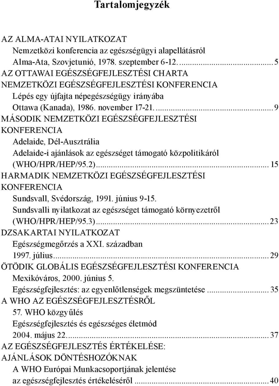 ...9 MÁSODIK NEMZETKÖZI EGÉSZSÉGFEJLESZTÉSI KONFERENCIA Adelaide, Dél-Ausztrália Adelaide-i ajánlások az egészséget támogató közpolitikáról (WHO/HPR/HEP/95.2).