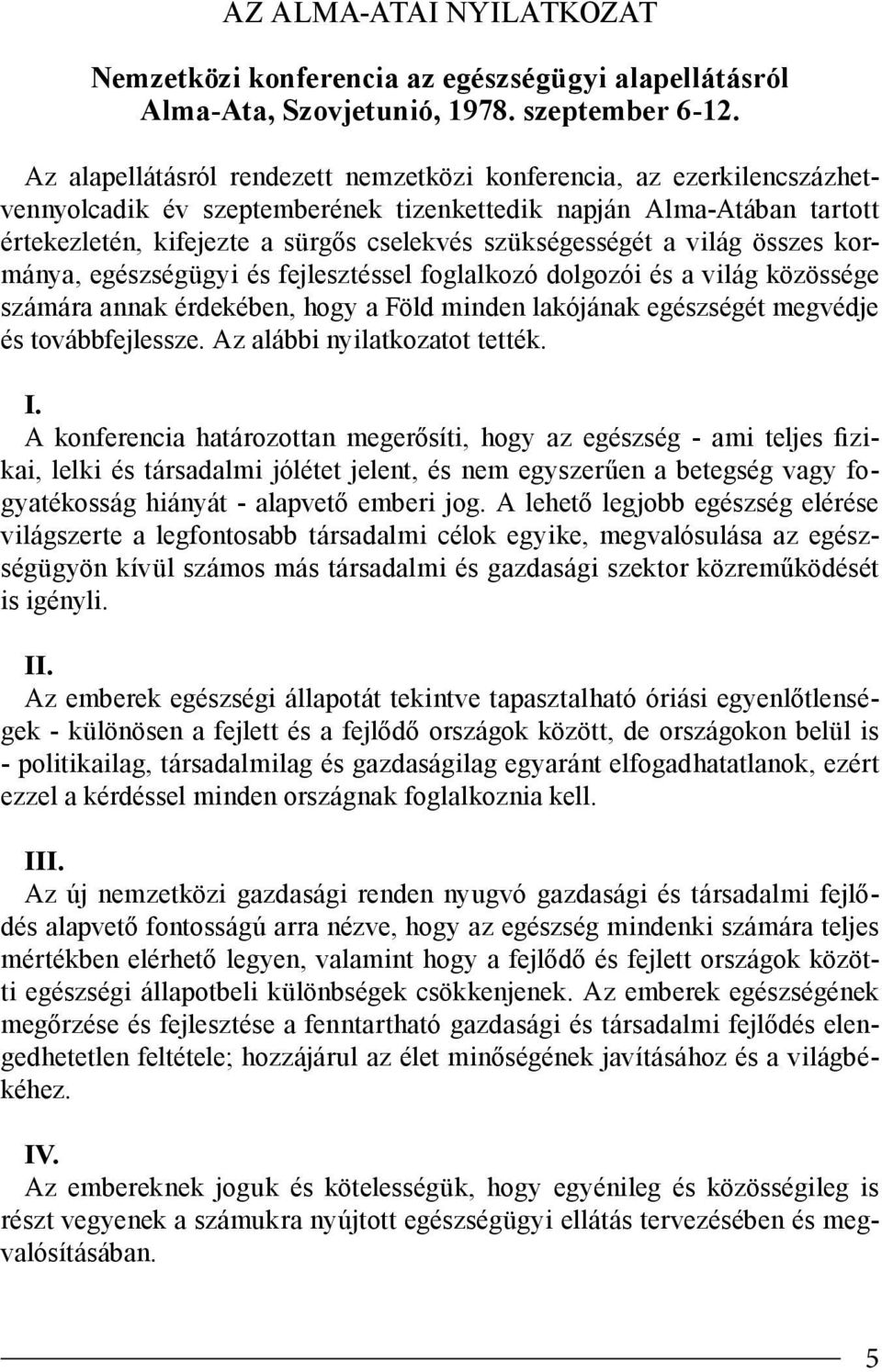 szükségességét a világ összes kormánya, egészségügyi és fejlesztéssel foglalkozó dolgozói és a világ közössége számára annak érdekében, hogy a Föld minden lakójának egészségét megvédje és