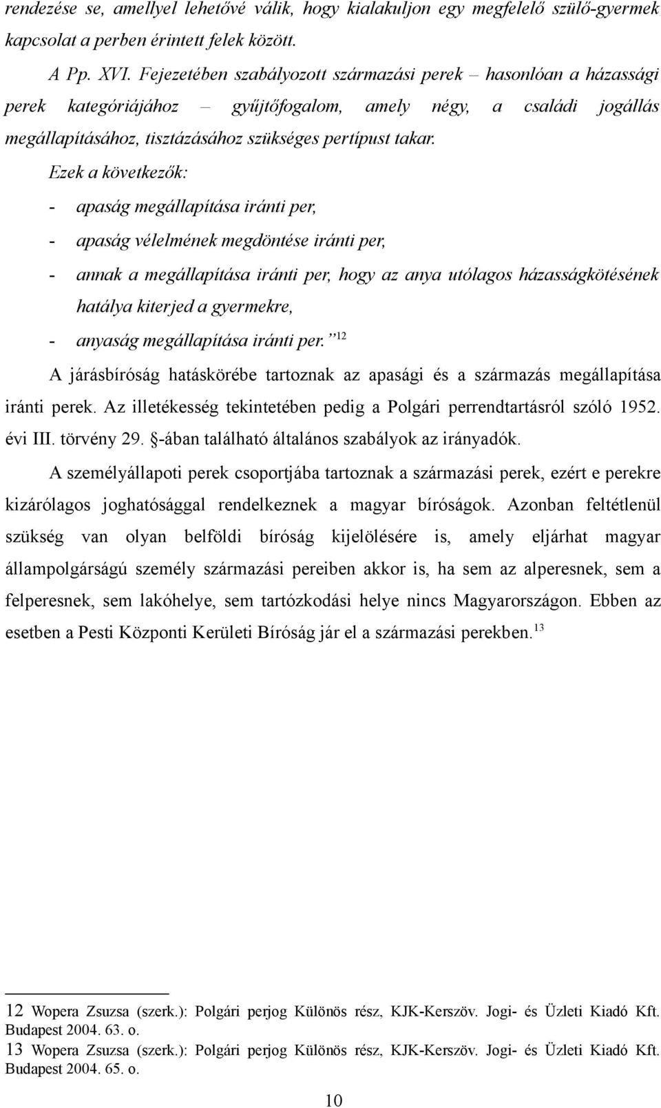 Ezek a következők: - apaság megállapítása iránti per, - apaság vélelmének megdöntése iránti per, - annak a megállapítása iránti per, hogy az anya utólagos házasságkötésének hatálya kiterjed a