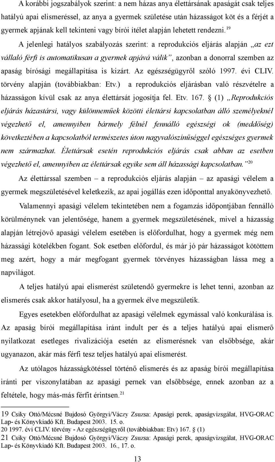 19 A jelenlegi hatályos szabályozás szerint: a reprodukciós eljárás alapján az ezt vállaló férfi is automatikusan a gyermek apjává válik, azonban a donorral szemben az apaság bírósági megállapítása