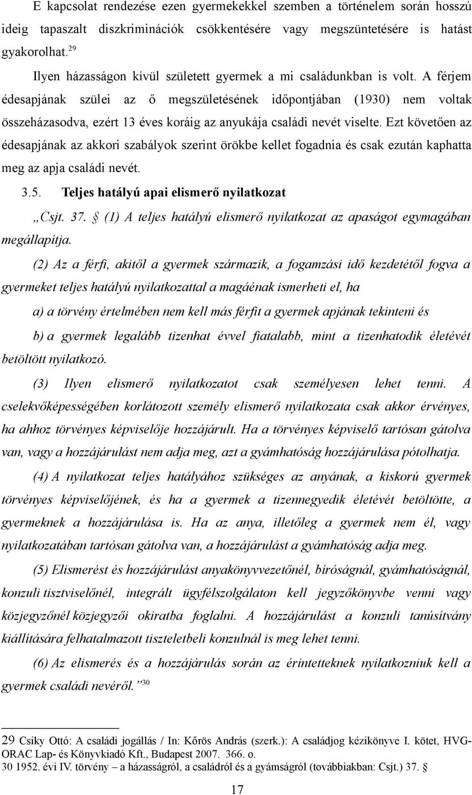 A férjem édesapjának szülei az ő megszületésének időpontjában (1930) nem voltak összeházasodva, ezért 13 éves koráig az anyukája családi nevét viselte.