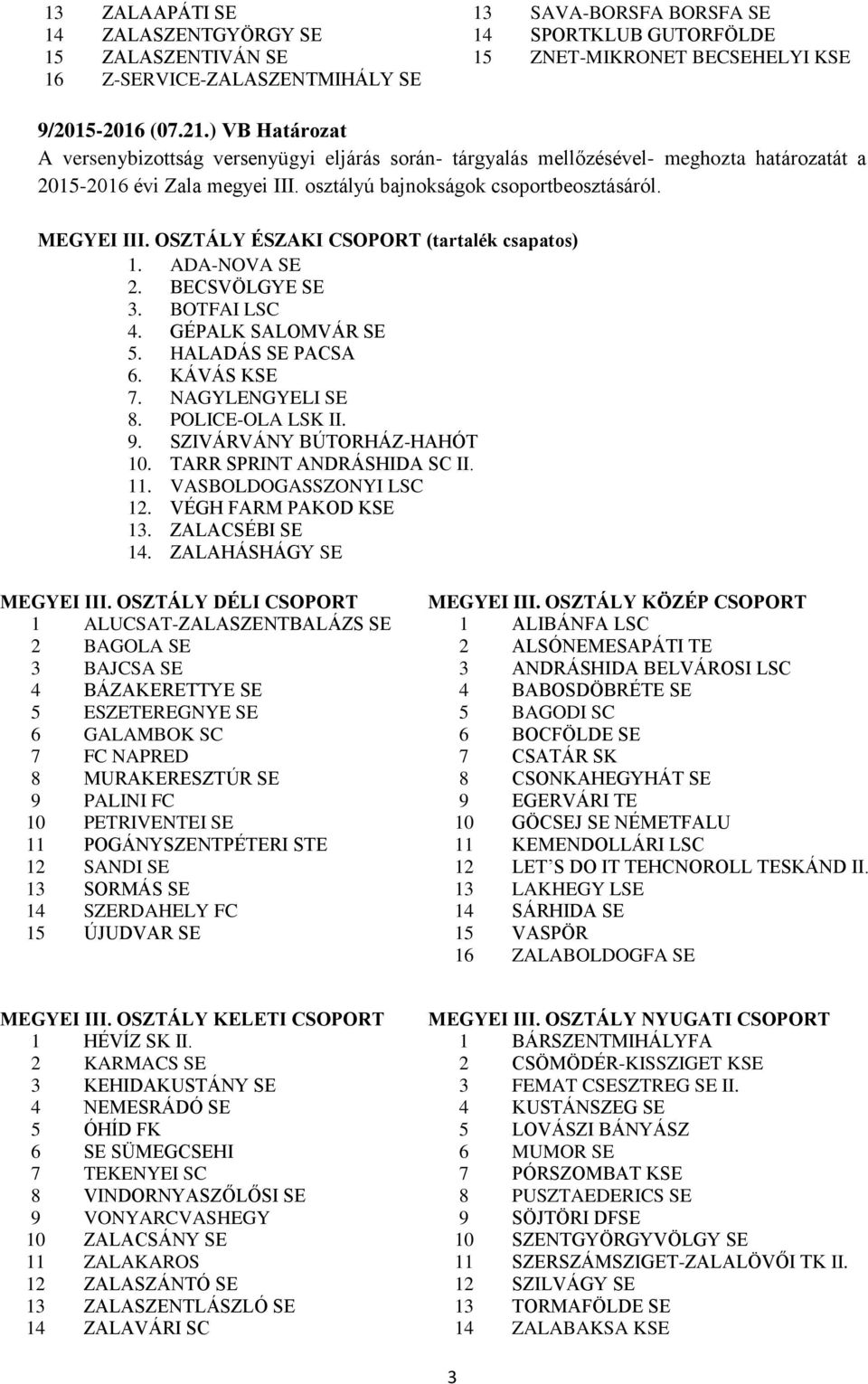 OSZTÁLY ÉSZAKI CSOPORT (tartalék csapatos) 1. ADA-NOVA SE 2. BECSVÖLGYE SE 3. BOTFAI LSC 4. GÉPALK SALOMVÁR SE 5. HALADÁS SE PACSA 6. KÁVÁS KSE 7. NAGYLENGYELI SE 8. POLICE-OLA LSK II. 9.