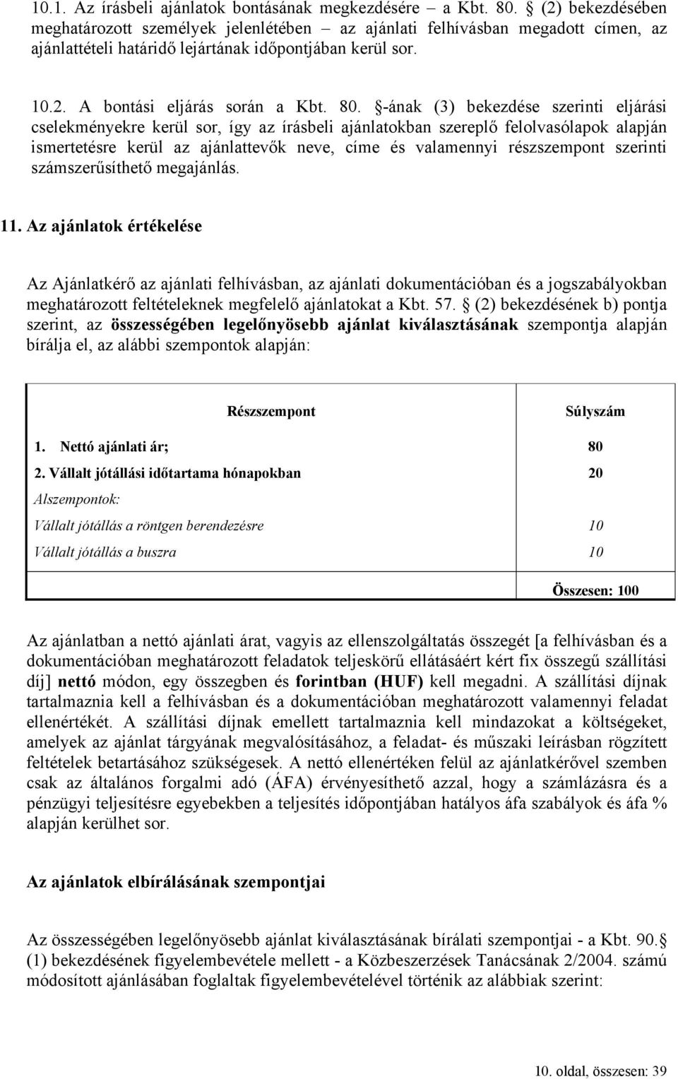 -ának (3) bekezdése szerinti eljárási cselekményekre kerül sor, így az írásbeli ajánlatokban szereplő felolvasólapok alapján ismertetésre kerül az ajánlattevők neve, címe és valamennyi részszempont