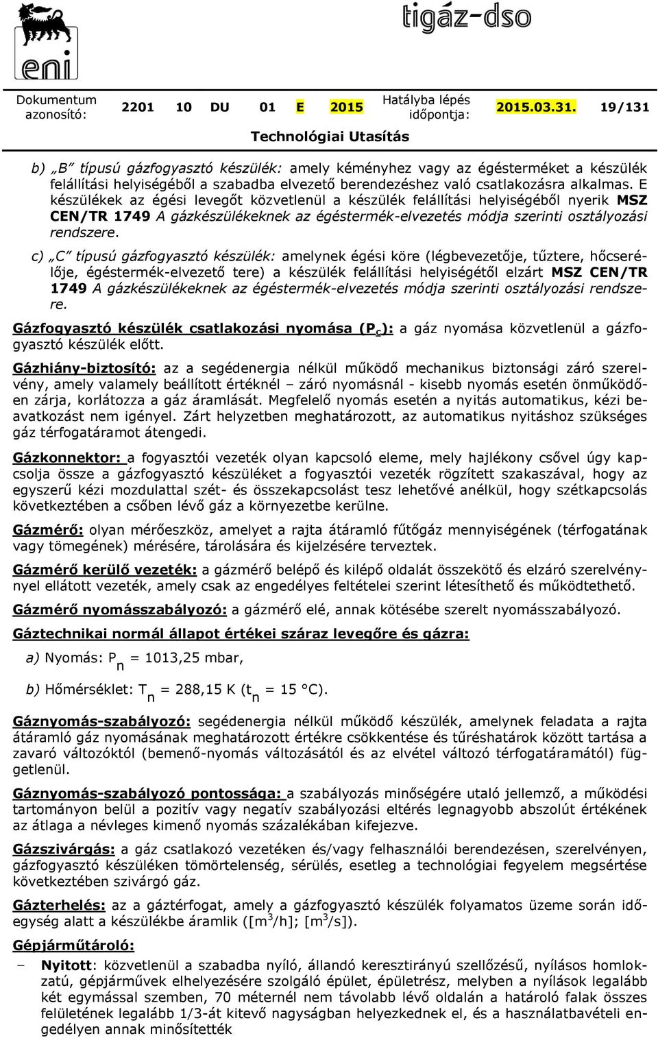 c) C típusú gázfogyasztó készülék: amelynek égési köre (légbevezetője, tűztere, hőcserélője, égéstermékelvezető tere) a készülék felállítási helyiségétől elzárt MSZ CEN/TR 1749 A gázkészülékeknek az