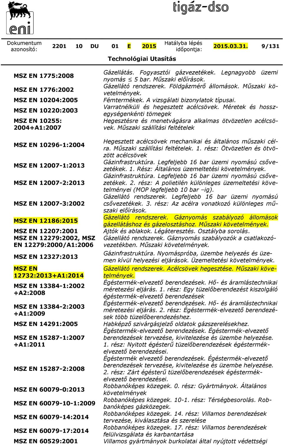 EN 12207:2001 MSZ EN 12279:2002, MSZ EN 12279:2000/A1:2006 MSZ EN 12327:2013 MSZ EN 12732:2013A1:2014 MSZ EN 133841:2002 A2:2008 MSZ EN 133842:2003 A1:2009 MSZ EN 14291:2005 MSZ EN 152871:2007