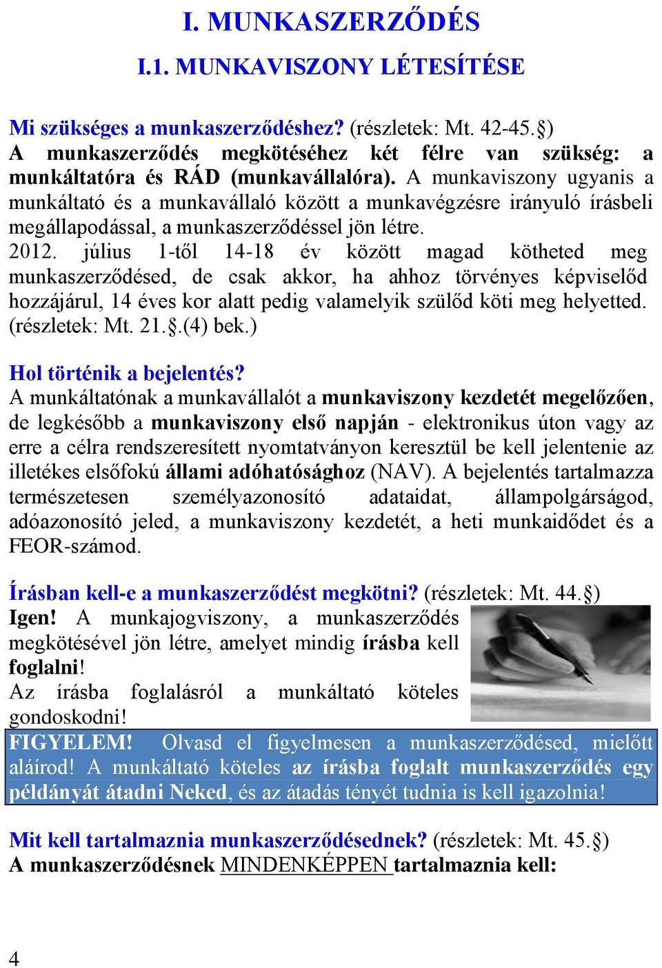 július 1-től 14-18 év között magad kötheted meg munkaszerződésed, de csak akkor, ha ahhoz törvényes képviselőd hozzájárul, 14 éves kor alatt pedig valamelyik szülőd köti meg helyetted. (részletek: Mt.