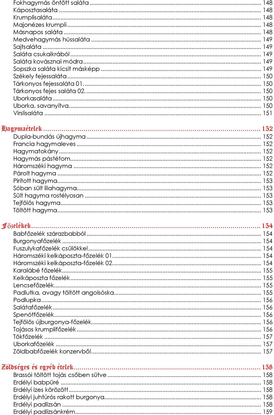 .. 150 Uborka, savanyítva... 150 Virslisaláta... 151 Hagymaételek... 152 Dupla-bundás újhagyma... 152 Francia hagymaleves... 152 Hagymatokány... 152 Hagymás pástétom... 152 Háromszéki hagyma.