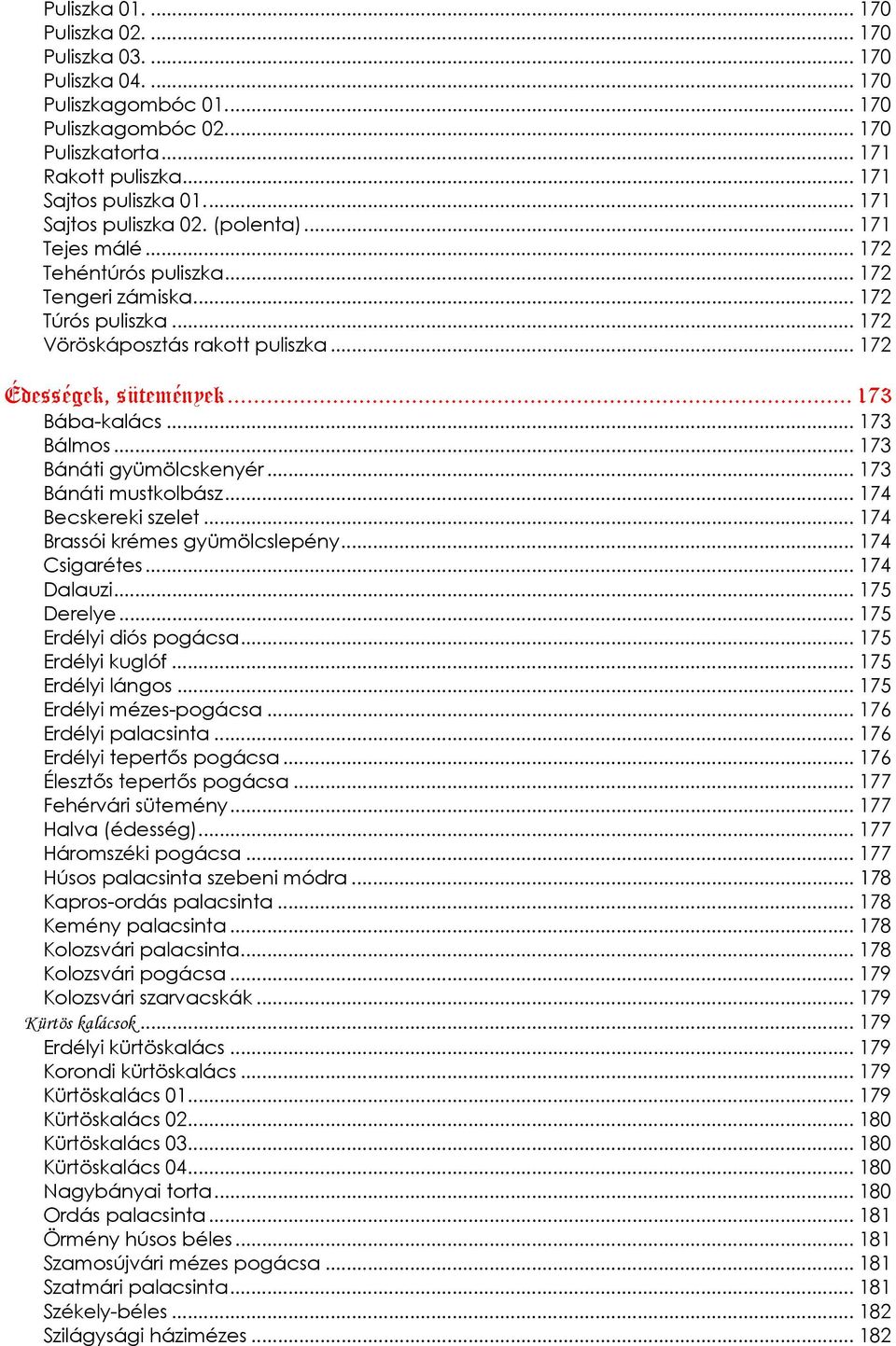 .. 173 Bába-kalács... 173 Bálmos... 173 Bánáti gyümölcskenyér... 173 Bánáti mustkolbász... 174 Becskereki szelet... 174 Brassói krémes gyümölcslepény... 174 Csigarétes... 174 Dalauzi... 175 Derelye.