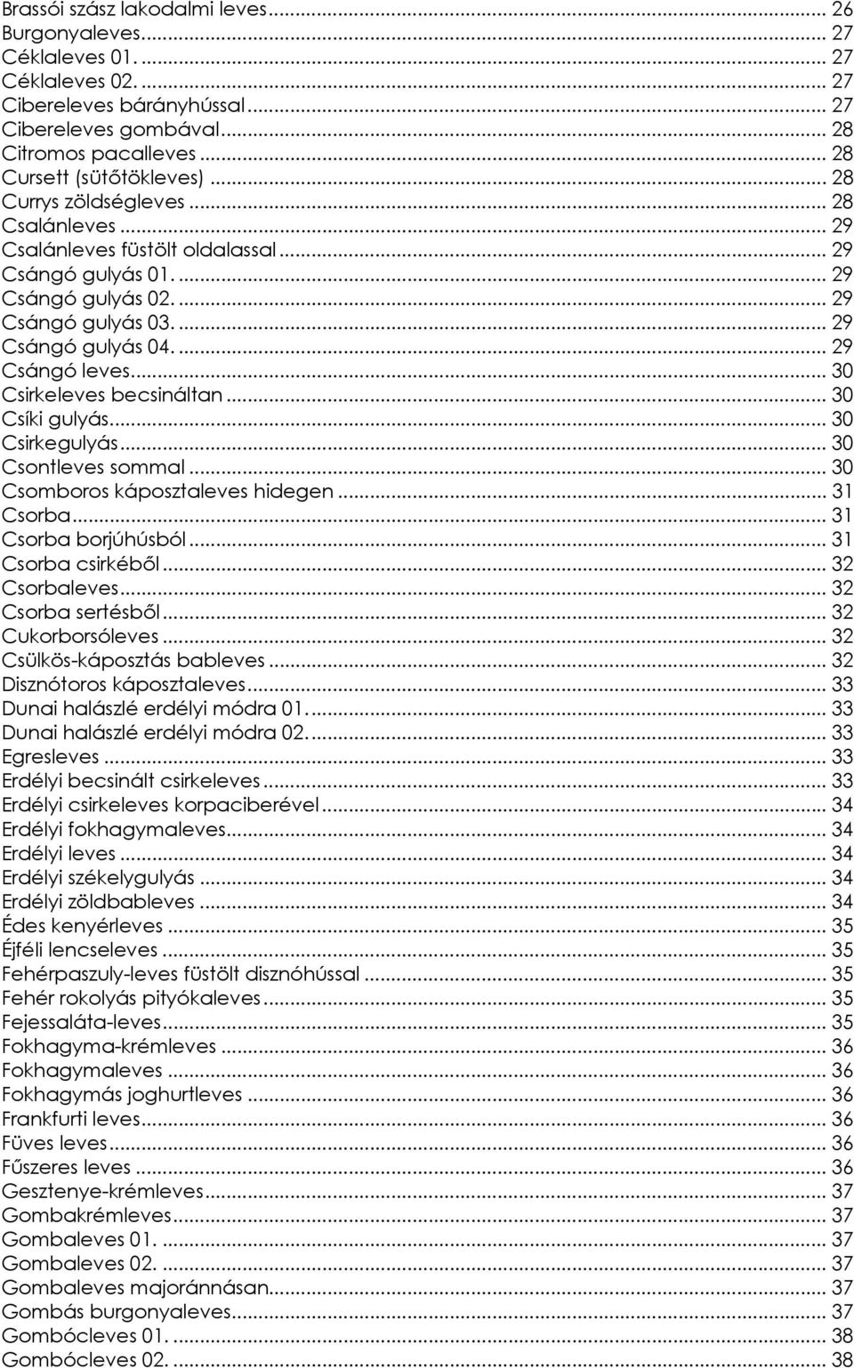 ... 29 Csángó gulyás 04.... 29 Csángó leves... 30 Csirkeleves becsináltan... 30 Csíki gulyás... 30 Csirkegulyás... 30 Csontleves sommal... 30 Csomboros káposztaleves hidegen... 31 Csorba.