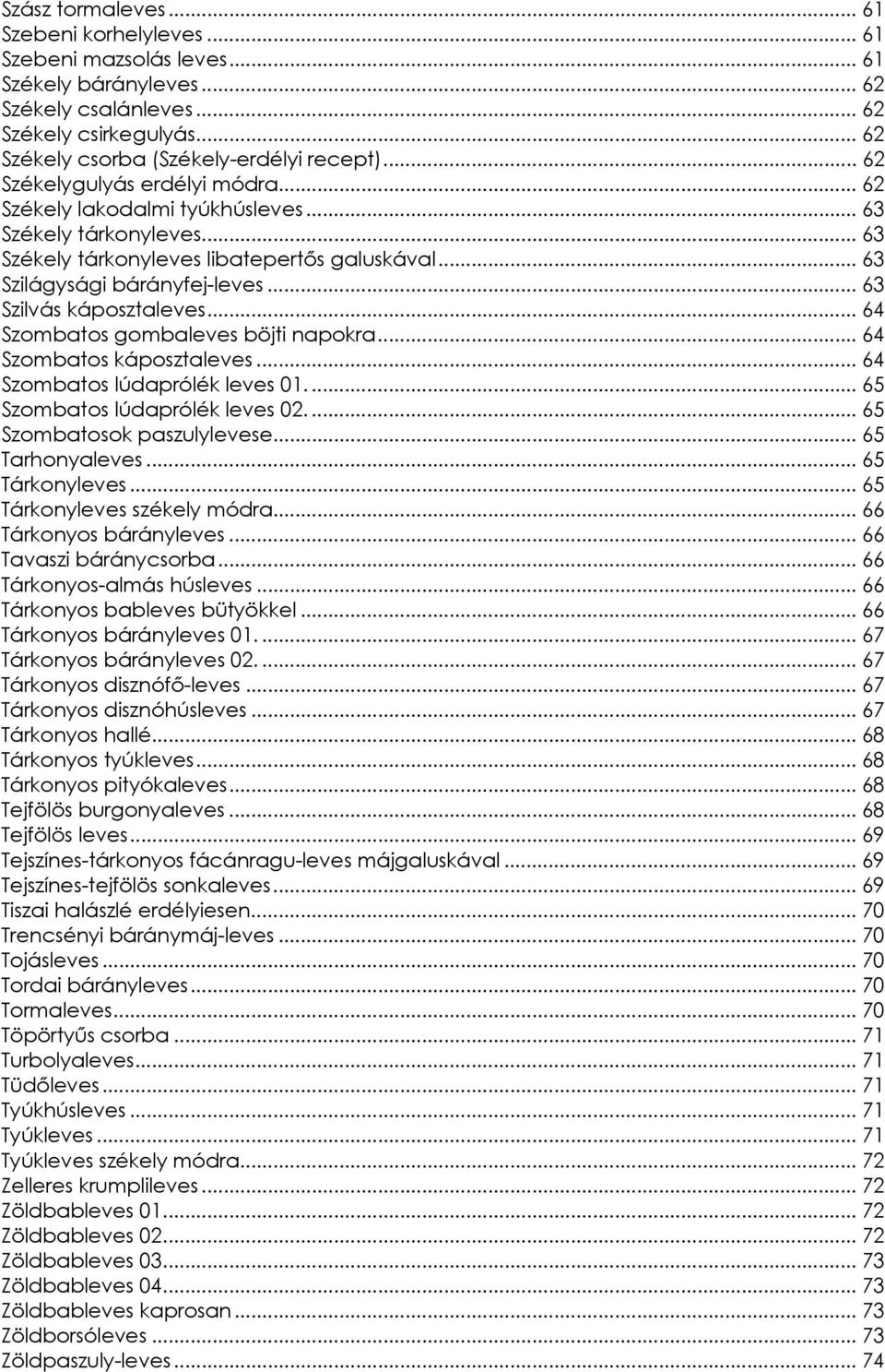 .. 63 Szilvás káposztaleves... 64 Szombatos gombaleves böjti napokra... 64 Szombatos káposztaleves... 64 Szombatos lúdaprólék leves 01.... 65 Szombatos lúdaprólék leves 02.