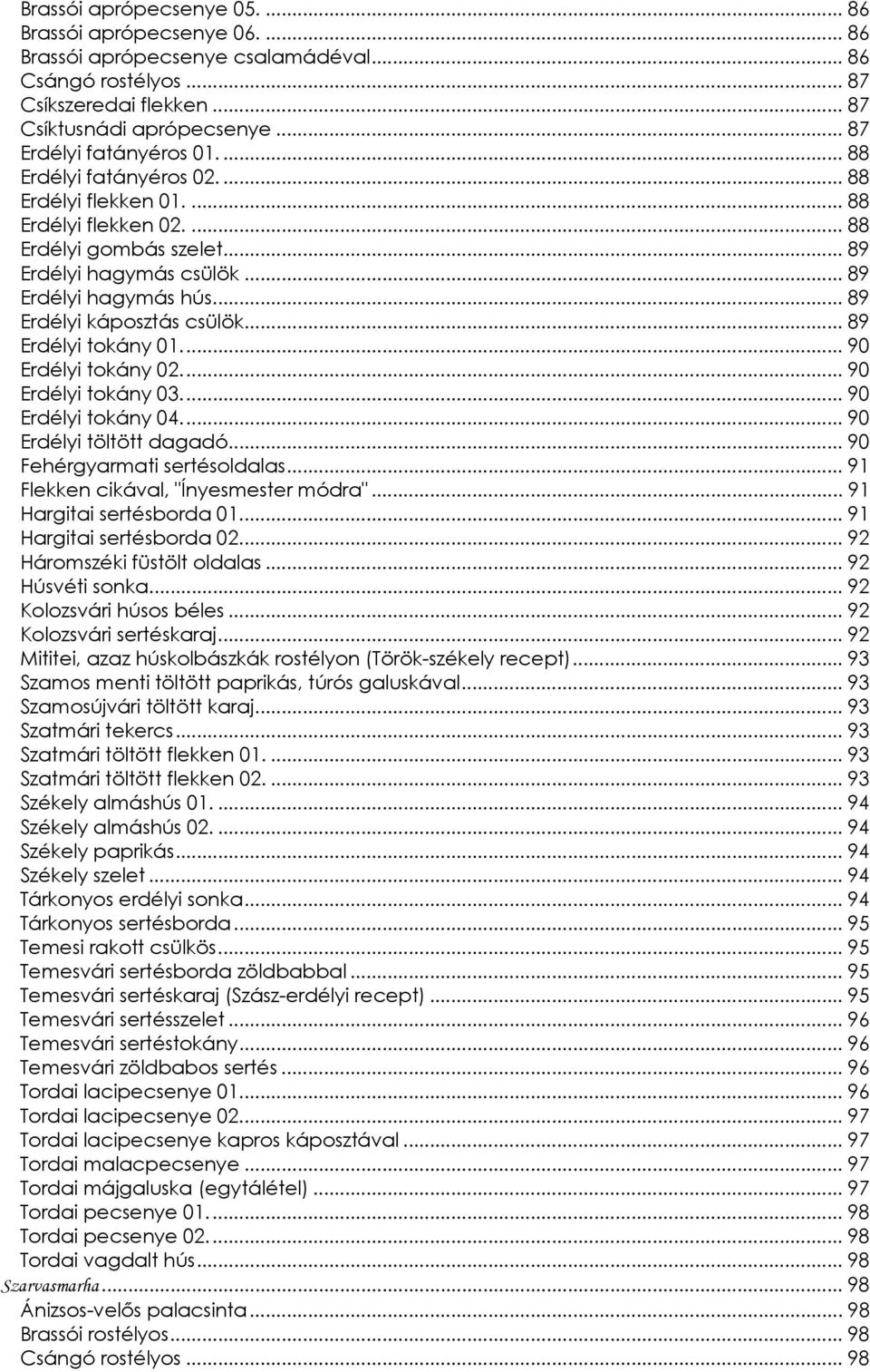 .. 89 Erdélyi káposztás csülök... 89 Erdélyi tokány 01... 90 Erdélyi tokány 02... 90 Erdélyi tokány 03... 90 Erdélyi tokány 04... 90 Erdélyi töltött dagadó... 90 Fehérgyarmati sertésoldalas.