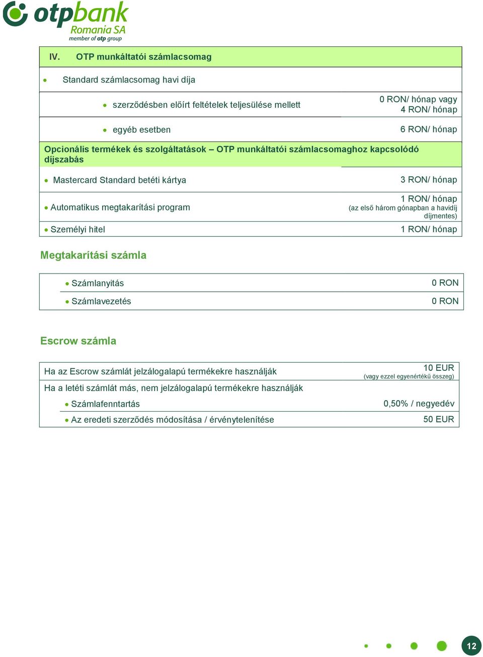 hónap (az első három gónapban a havidíj díjmentes) 1 RON/ hónap Megtakarítási számla Számlanyitás Számlavezetés Escrow számla Ha az Escrow számlát jelzálogalapú termékekre használják Ha