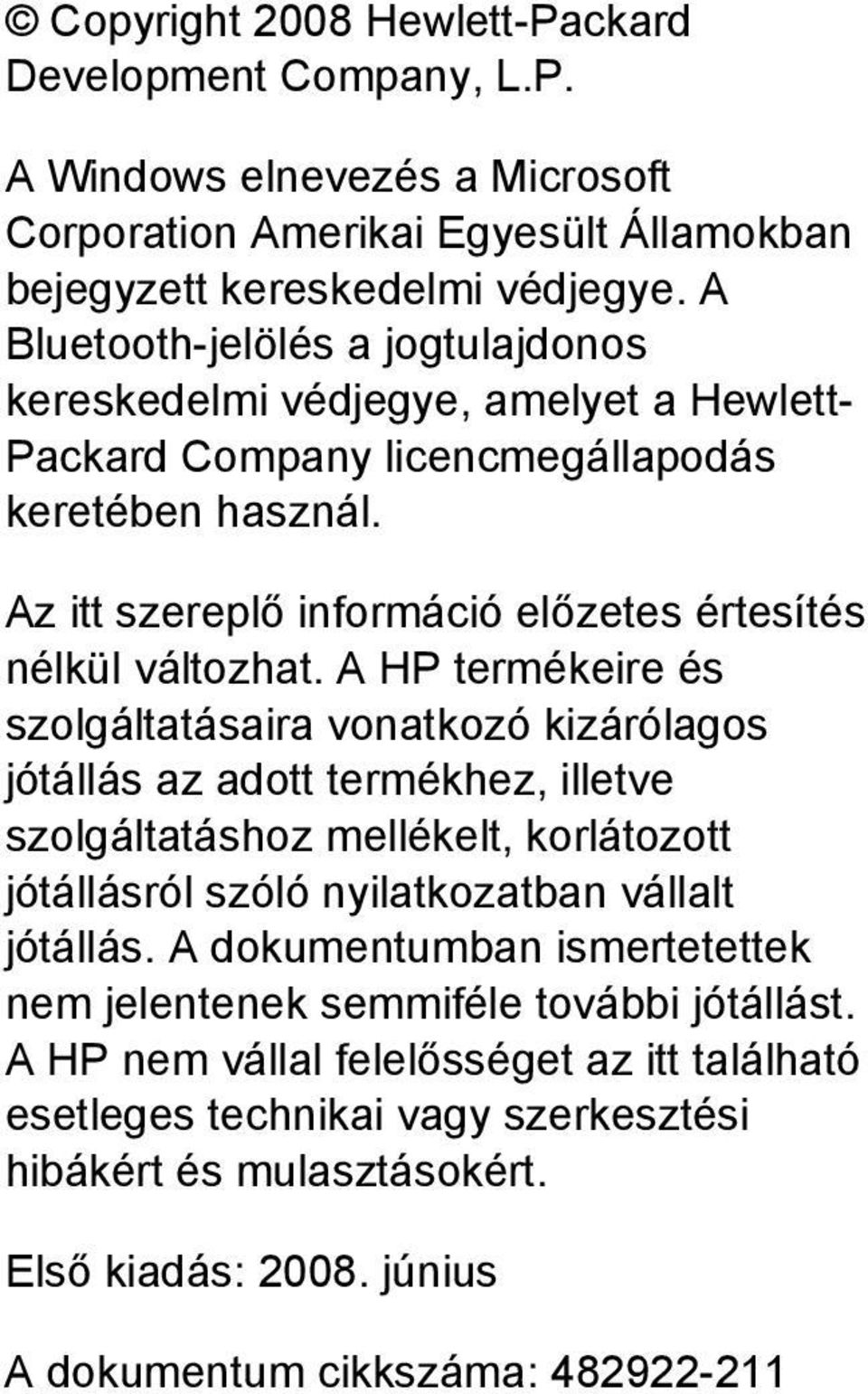 A HP termékeire és szolgáltatásaira vonatkozó kizárólagos jótállás az adott termékhez, illetve szolgáltatáshoz mellékelt, korlátozott jótállásról szóló nyilatkozatban vállalt jótállás.