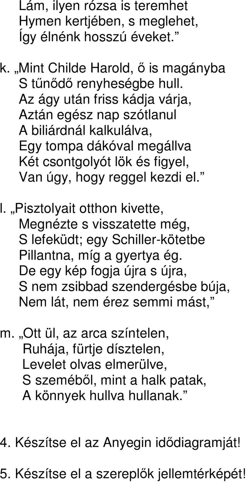 k és figyel, Van úgy, hogy reggel kezdi el. l. Pisztolyait otthon kivette, Megnézte s visszatette még, S lefeküdt; egy Schiller-kötetbe Pillantna, míg a gyertya ég.