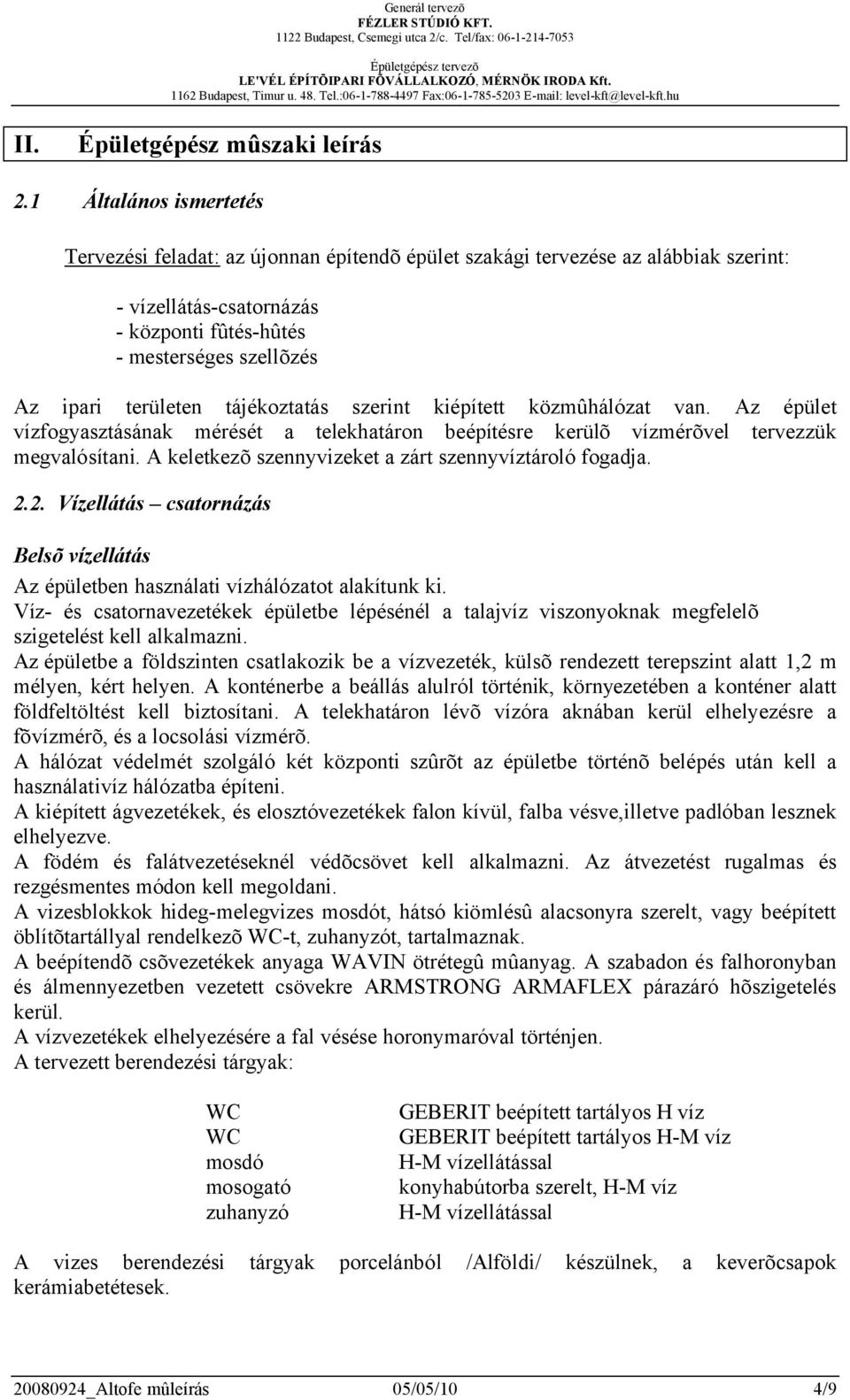 tájékoztatás szerint kiépített közmûhálózat van. Az épület vízfogyasztásának mérését a telekhatáron beépítésre kerülõ vízmérõvel tervezzük megvalósítani.