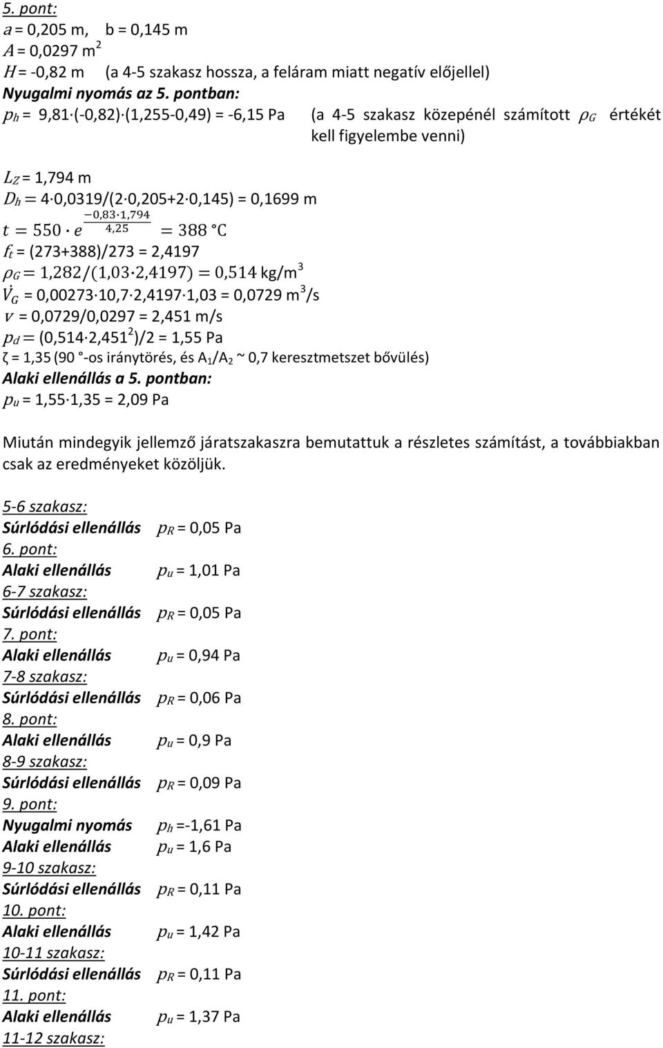 2,4197 ρg = 1,282/( ) = 0,514 kg/m 3 = 0,00273 10,7 2,4197 1,03 = 0,0729 m 3 /s v = 0,0729/0,0297 = 2,451 m/s pd = (0,514 2,451 2 )/2 = 1,55 Pa ζ = 1,35 (90 -os iránytörés, és A 1 /A 2 ~ 0,7
