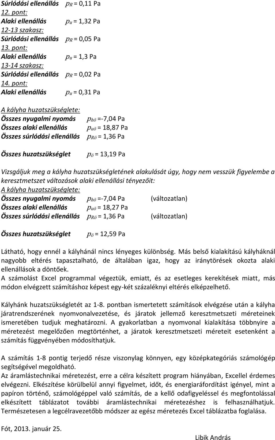 pont: Alaki ellenállás pu = 0,31 Pa A kályha huzatszükséglete: Összes nyugalmi nyomás Összes alaki ellenállás Összes súrlódási ellenállás Összes huzatszükséglet p ö =-7,04 Pa puö = 18,87 Pa prö =