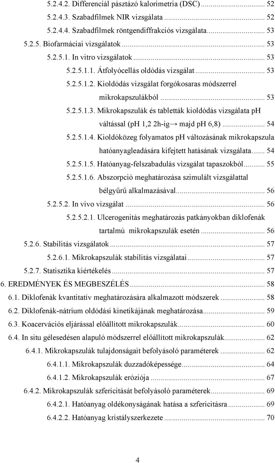 .. 54 5.2.5.1.4. Kioldóközeg folyamatos ph változásának mikrokapszula hatóanyagleadására kifejtett hatásának vizsgálata... 54 5.2.5.1.5. Hatóanyag-felszabadulás vizsgálat tapaszokból... 55 5.2.5.1.6.