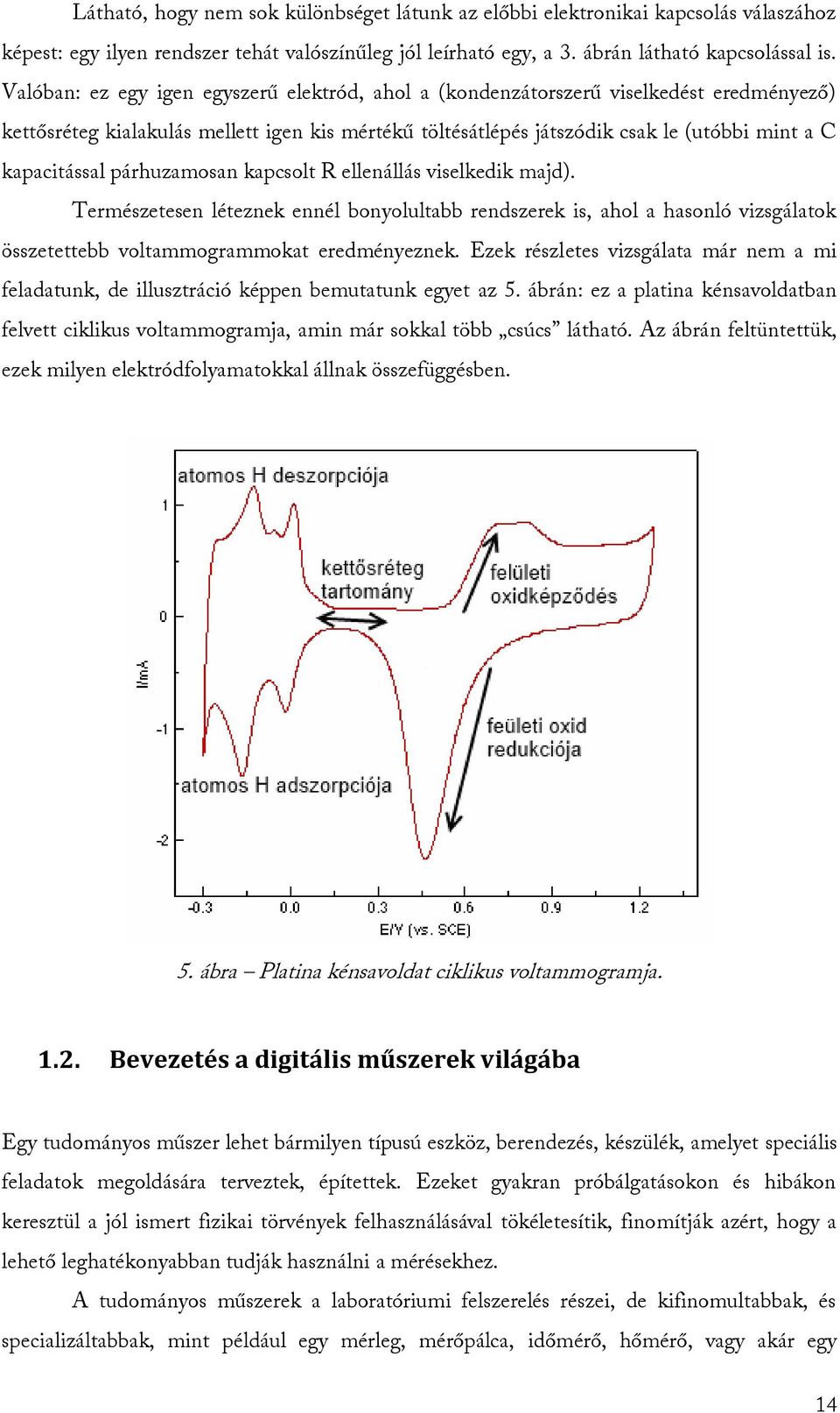 párhuzamosan kapcsolt R ellenállás viselkedik majd). Természetesen léteznek ennél bonyolultabb rendszerek is, ahol a hasonló vizsgálatok összetettebb voltammogrammokat eredményeznek.