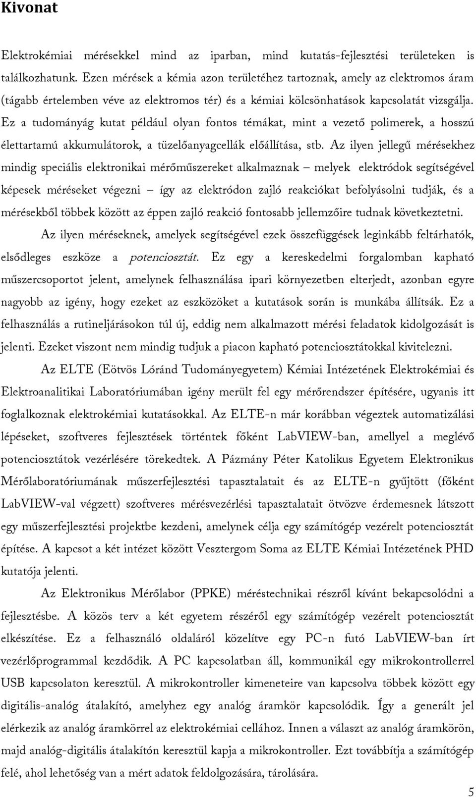Ez a tudományág kutat például olyan fontos témákat, mint a vezető polimerek, a hosszú élettartamú akkumulátorok, a tüzelőanyagcellák előállítása, stb.