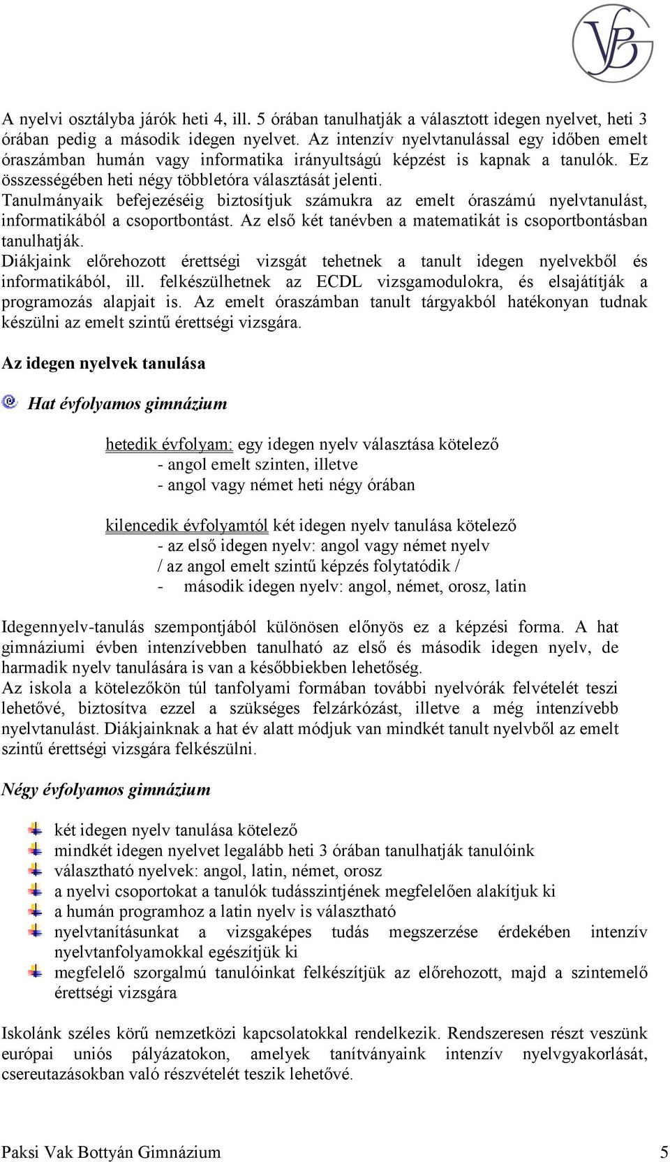 Tanulmányaik befejezéséig biztosítjuk számukra az emelt óraszámú nyelvtanulást, informatikából a csoportbontást. Az első két tanévben a matematikát is csoportbontásban tanulhatják.