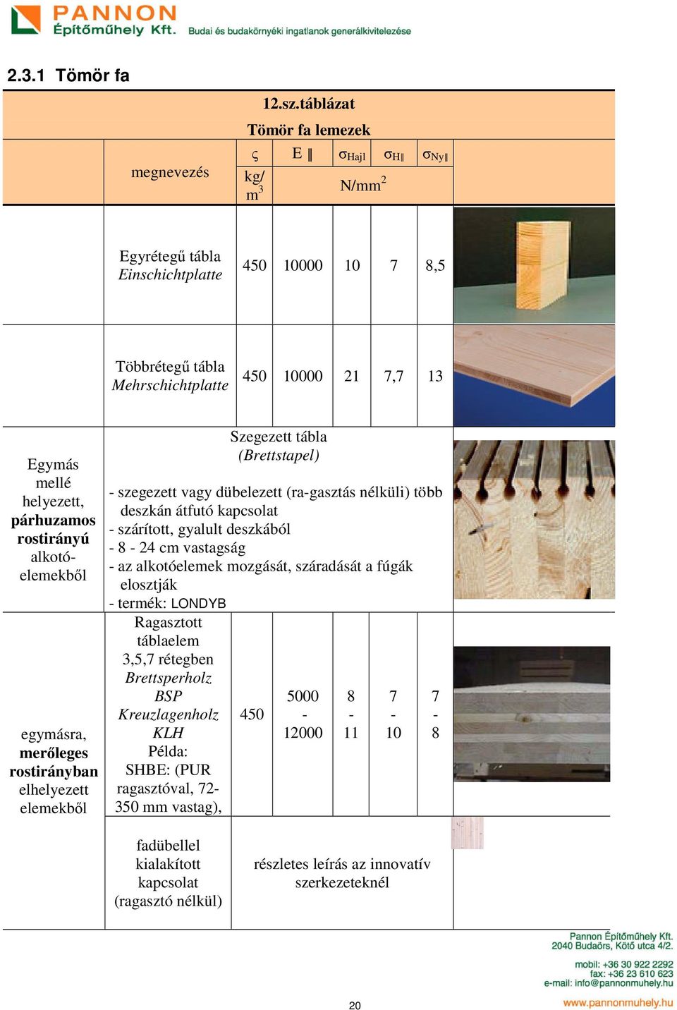 helyezett, párhuzamos rostirányú alkotóelemekből egymásra, merőleges rostirányban elhelyezett elemekből Szegezett tábla (Brettstapel) - szegezett vagy dübelezett (ra-gasztás nélküli) több deszkán