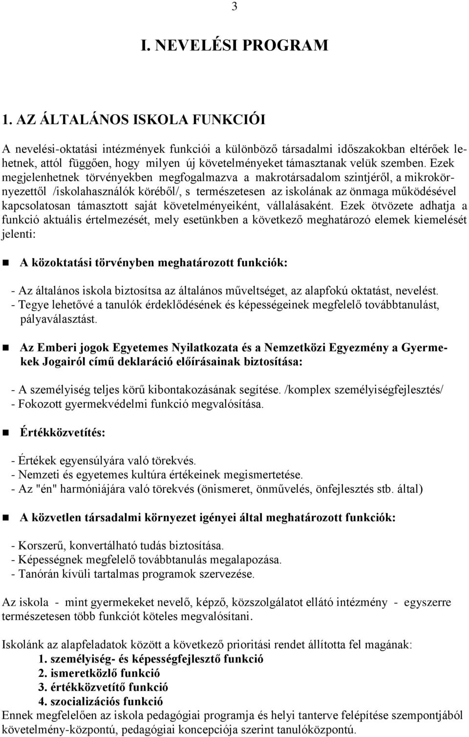 Ezek megjelenhetnek törvényekben megfogalmazva a makrotársadalom szintjéről, a mikrokörnyezettől /iskolahasználók köréből/, s természetesen az iskolának az önmaga működésével kapcsolatosan támasztott