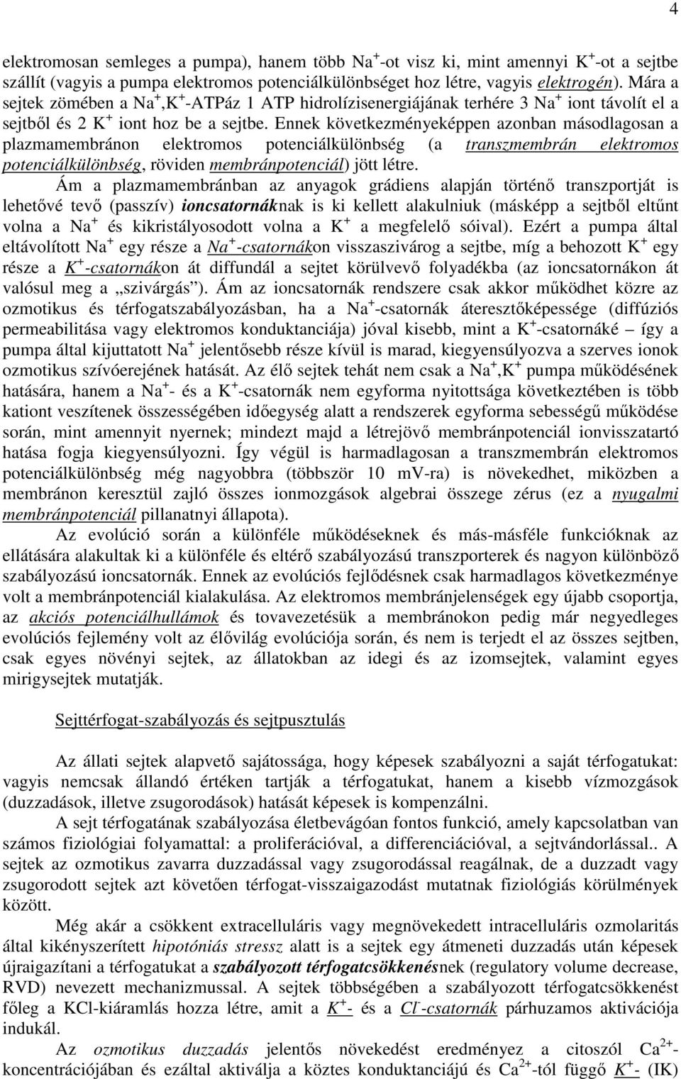 Ennek következményeképpen azonban másodlagosan a plazmamembránon elektromos potenciálkülönbség (a transzmembrán elektromos potenciálkülönbség, röviden membránpotenciál) jött létre.
