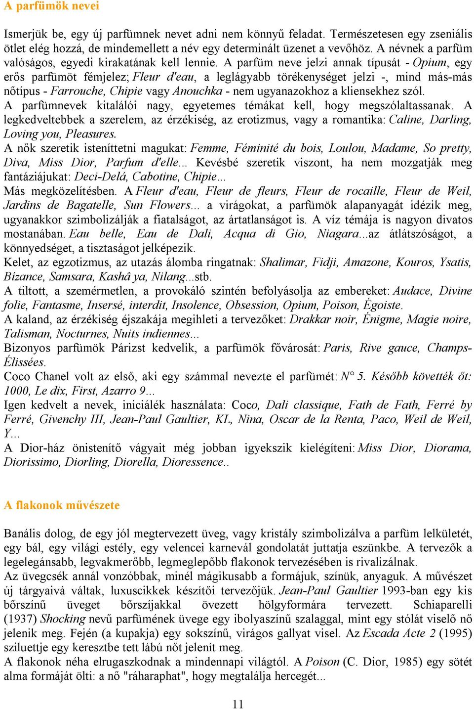 A parfüm neve jelzi annak típusát - Opium, egy erős parfümöt fémjelez; Fleur d'eau, a leglágyabb törékenységet jelzi -, mind más-más nőtípus - Farrouche, Chipie vagy Anouchka - nem ugyanazokhoz a