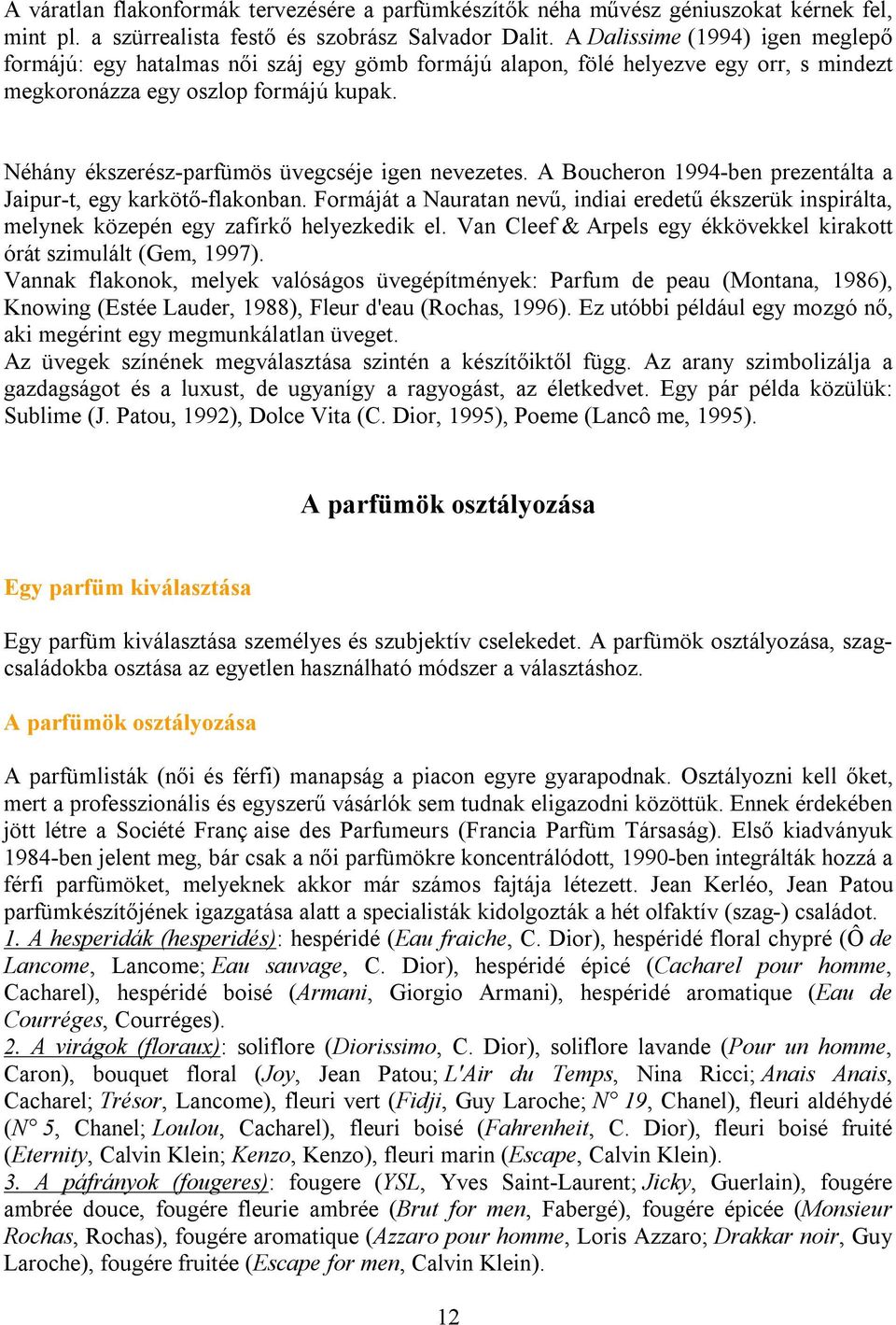 Néhány ékszerész-parfümös üvegcséje igen nevezetes. A Boucheron 1994-ben prezentálta a Jaipur-t, egy karkötő-flakonban.