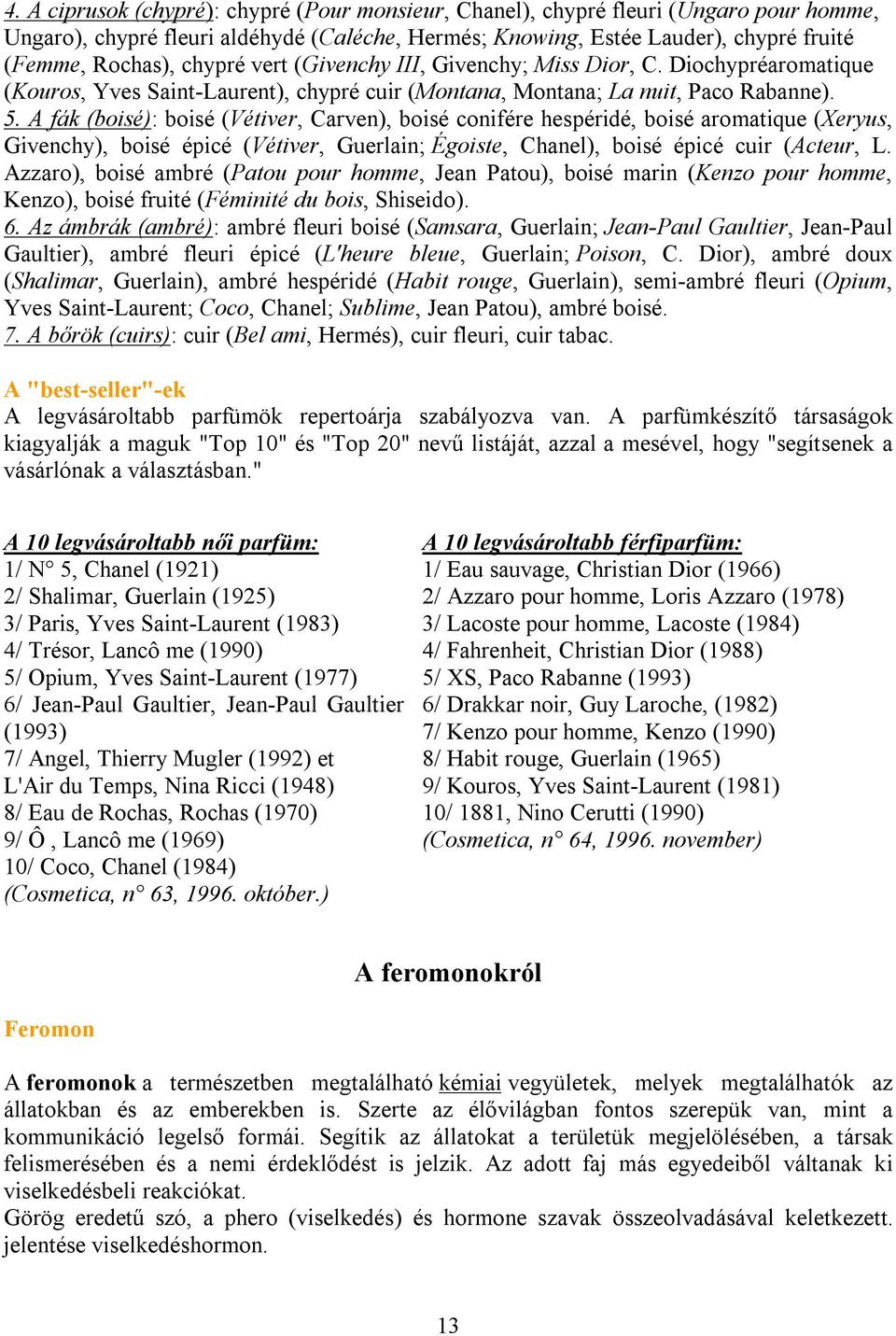 A fák (boisé): boisé (Vétiver, Carven), boisé conifére hespéridé, boisé aromatique (Xeryus, Givenchy), boisé épicé (Vétiver, Guerlain; Égoiste, Chanel), boisé épicé cuir (Acteur, L.