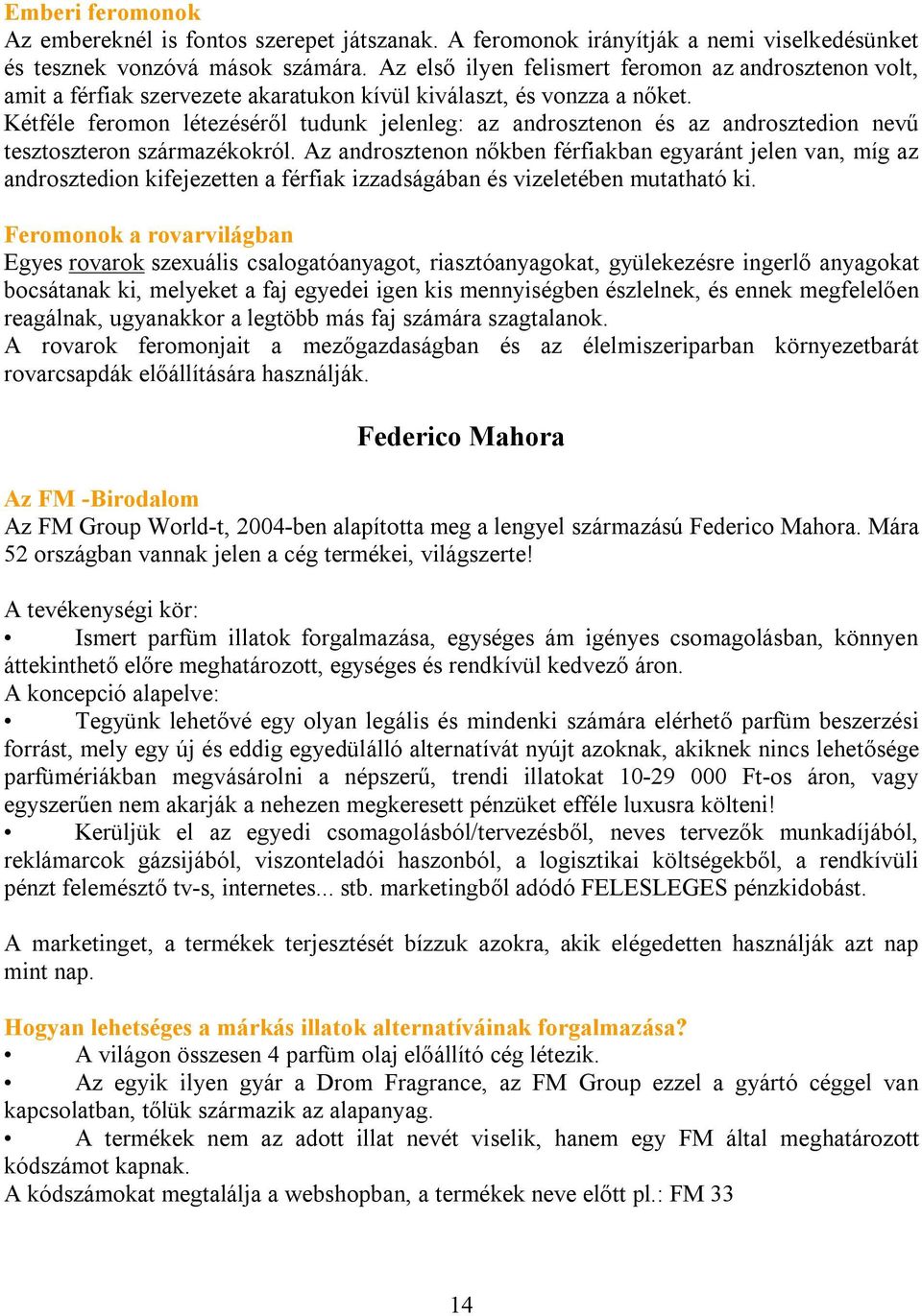 Kétféle feromon létezéséről tudunk jelenleg: az androsztenon és az androsztedion nevű tesztoszteron származékokról.