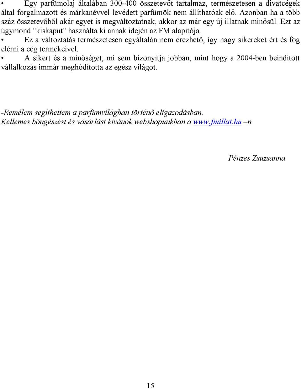 Ez a változtatás természetesen egyáltalán nem érezhető, így nagy sikereket ért és fog elérni a cég termékeivel.