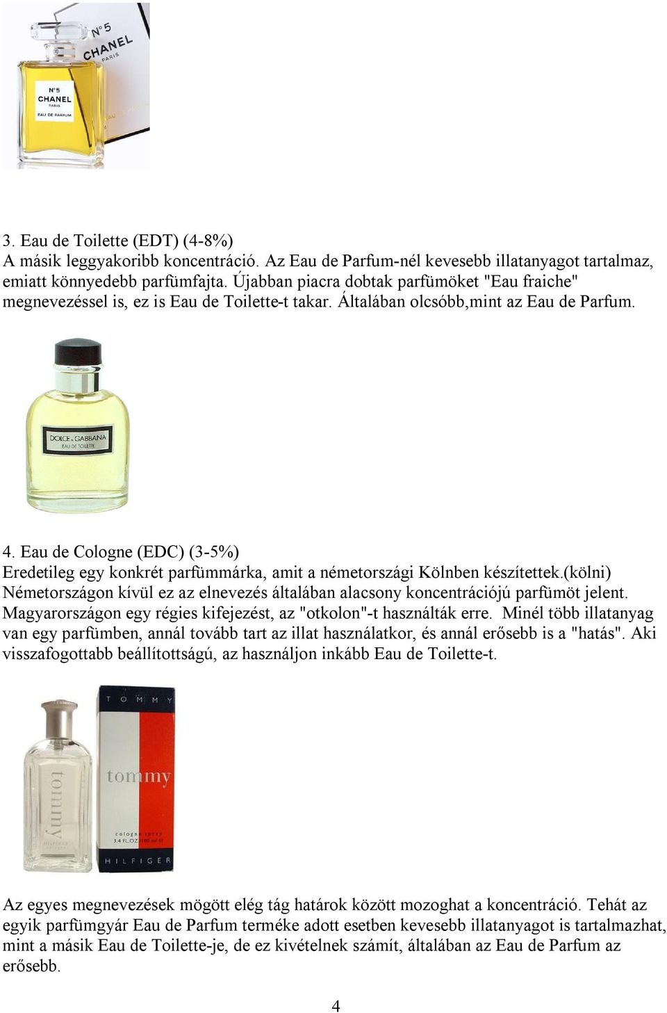 Eau de Cologne (EDC) (3-5%) Eredetileg egy konkrét parfümmárka, amit a németországi Kölnben készítettek.(kölni) Németországon kívül ez az elnevezés általában alacsony koncentrációjú parfümöt jelent.