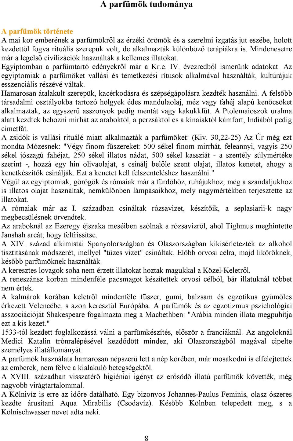Az egyiptomiak a parfümöket vallási és temetkezési rítusok alkalmával használták, kultúrájuk esszenciális részévé váltak.