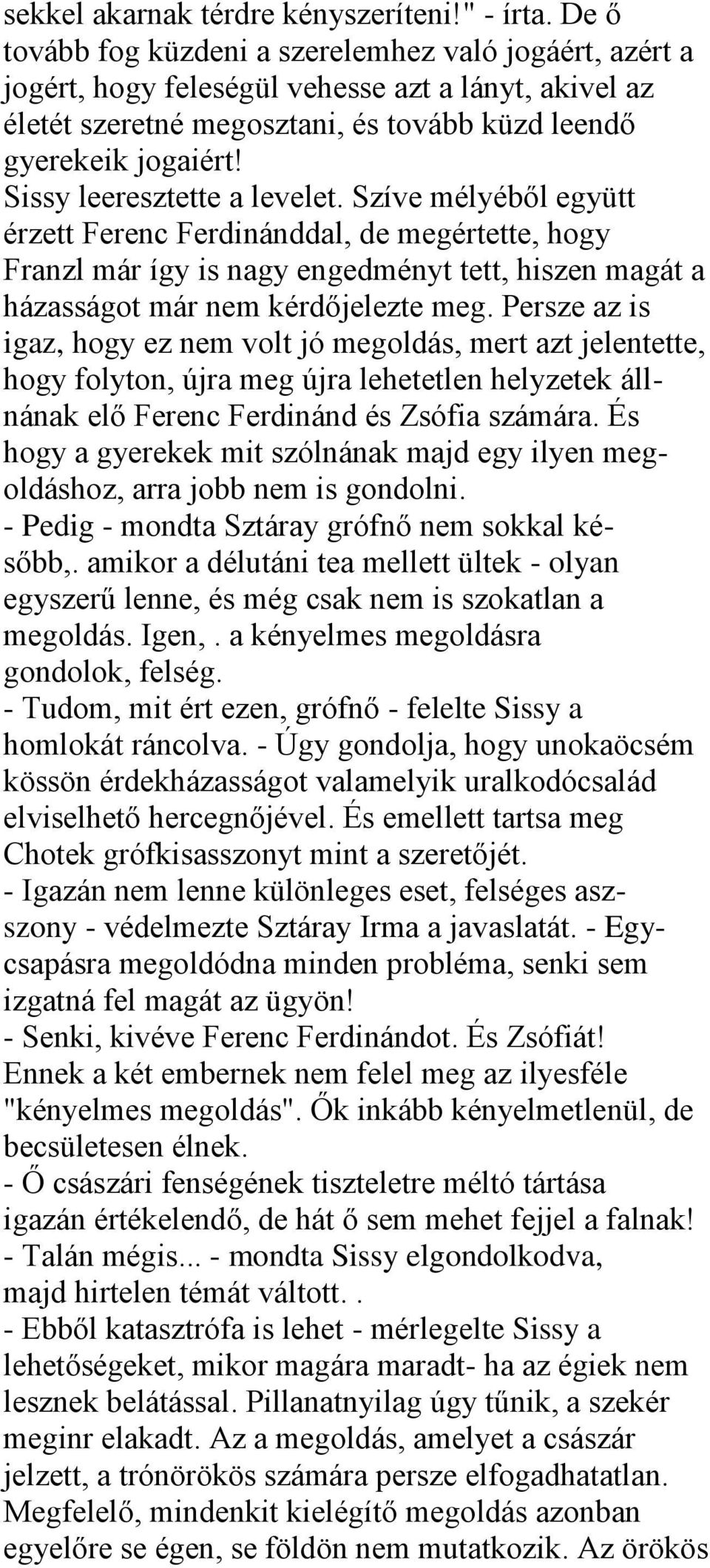 Sissy leeresztette a levelet. Szíve mélyéből együtt érzett Ferenc Ferdinánddal, de megértette, hogy Franzl már így is nagy engedményt tett, hiszen magát a házasságot már nem kérdőjelezte meg.