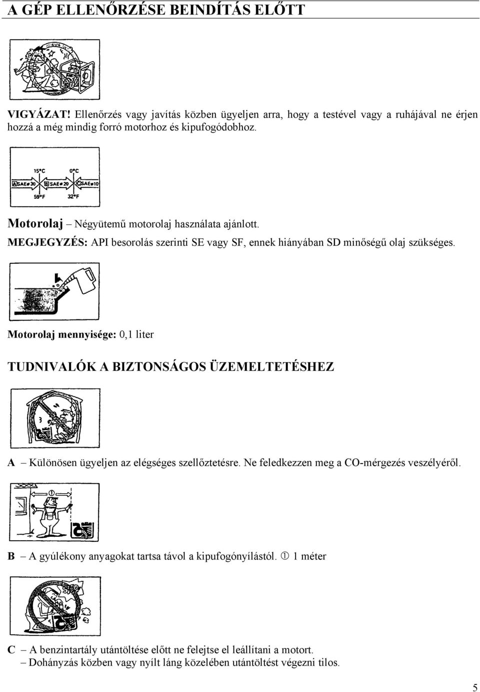 Motorolaj Négyütemű motorolaj használata ajánlott. MEGJEGYZÉS: API besorolás szerinti SE vagy SF, ennek hiányában SD minőségű olaj szükséges.