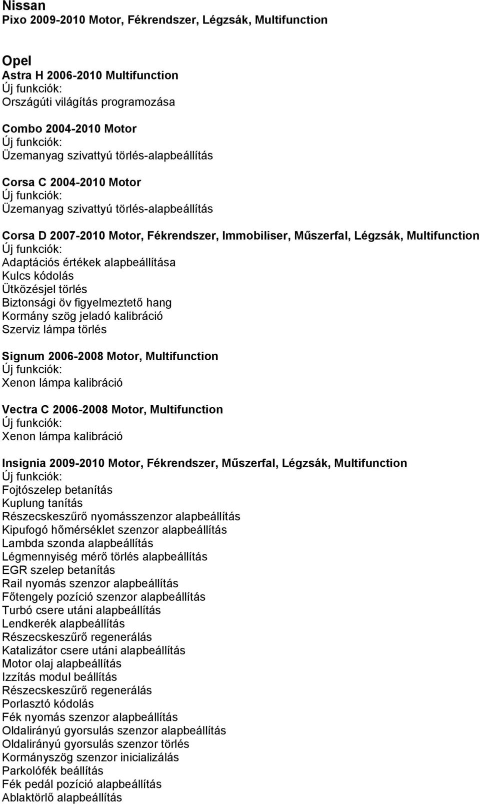 figyelmeztető hang Kormány szög jeladó kalibráció Signum 2006-2008 Motor, Multifunction Xenon lámpa kalibráció Vectra C 2006-2008 Motor, Multifunction Xenon lámpa kalibráció Insignia 2009-2010 Motor,