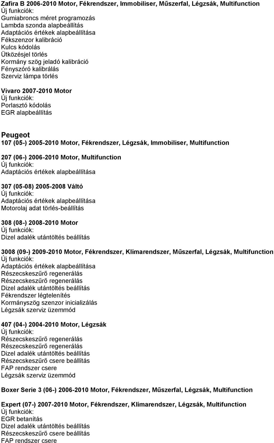 Motor, Multifunction 307 (05-08) 2005-2008 Váltó Motorolaj adat törlés-beállítás 308 (08-) 2008-2010 Motor Dizel adalék utántöltés beállítás 3008 (09-) 2009-2010 Motor, Fékrendszer, Klímarendszer,