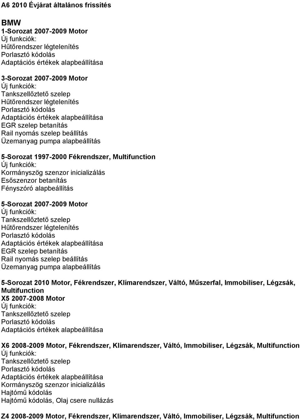 nyomás szelep beállítás Üzemanyag pumpa alapbeállítás 5-Sorozat 2010 Motor, Fékrendszer, Klímarendszer, Váltó, Műszerfal, Immobiliser, Légzsák, Multifunction X5 2007-2008 Motor X6 2008-2009 Motor,