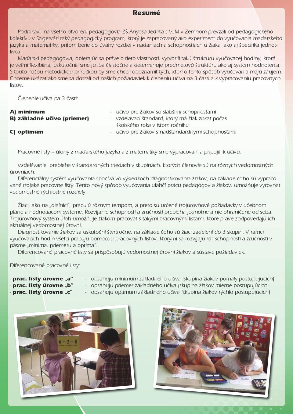 Maďarskí pedagógovia, opierajúc sa práve o tieto vlastnosti, vytvorili takú štruktúru vyučovacej hodiny, ktorá je veľmi flexibilná, uskutočnili sme ju iba čiastočne a determinuje predmetovú štruktúru