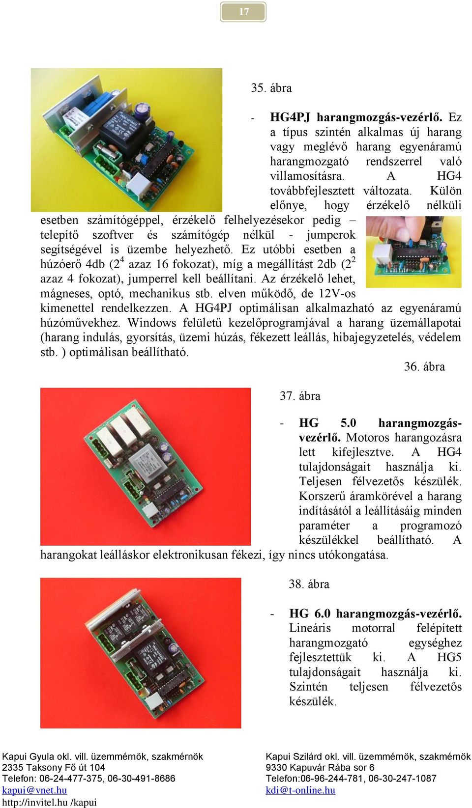 Ez utóbbi esetben a húzóerő 4db (2 4 azaz 16 fokozat), míg a megállítást 2db (2 2 azaz 4 fokozat), jumperrel kell beállítani. Az érzékelő lehet, mágneses, optó, mechanikus stb.
