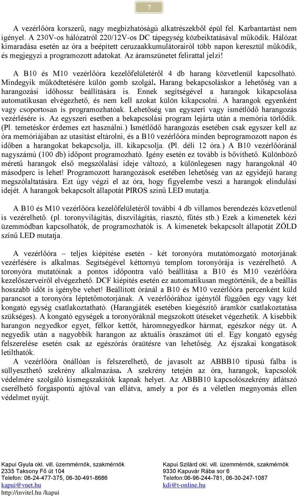 A B10 és M10 vezérlőóra kezelőfelületéről 4 db harang közvetlenül kapcsolható. Mindegyik működtetésére külön gomb szolgál. Harang bekapcsoláskor a lehetőség van a harangozási időhossz beállítására is.