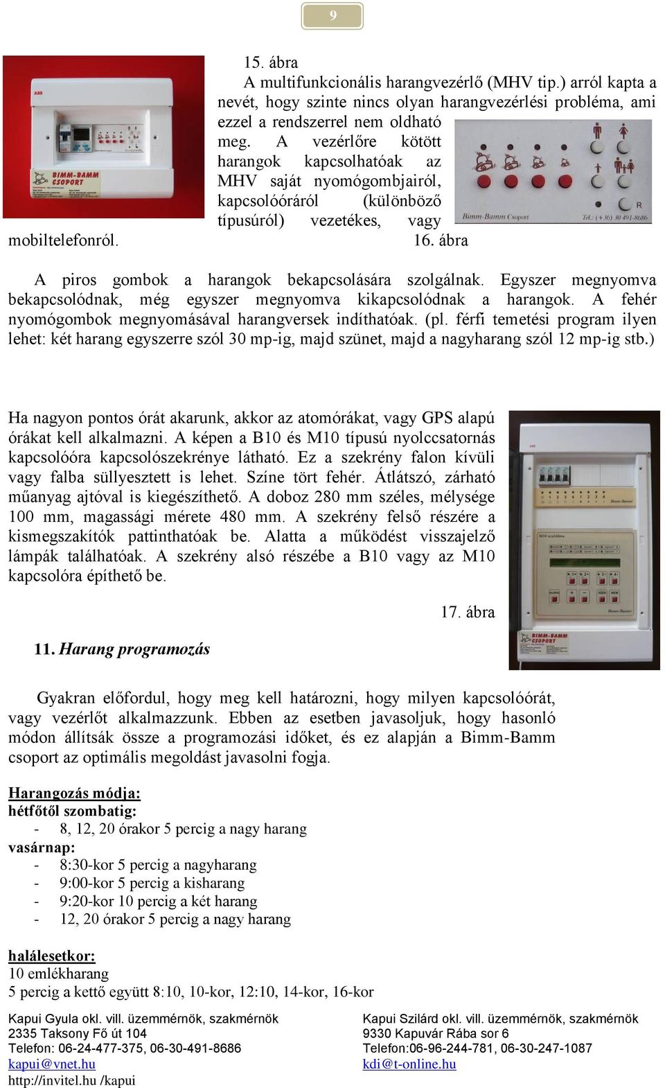 Egyszer megnyomva bekapcsolódnak, még egyszer megnyomva kikapcsolódnak a harangok. A fehér nyomógombok megnyomásával harangversek indíthatóak. (pl.