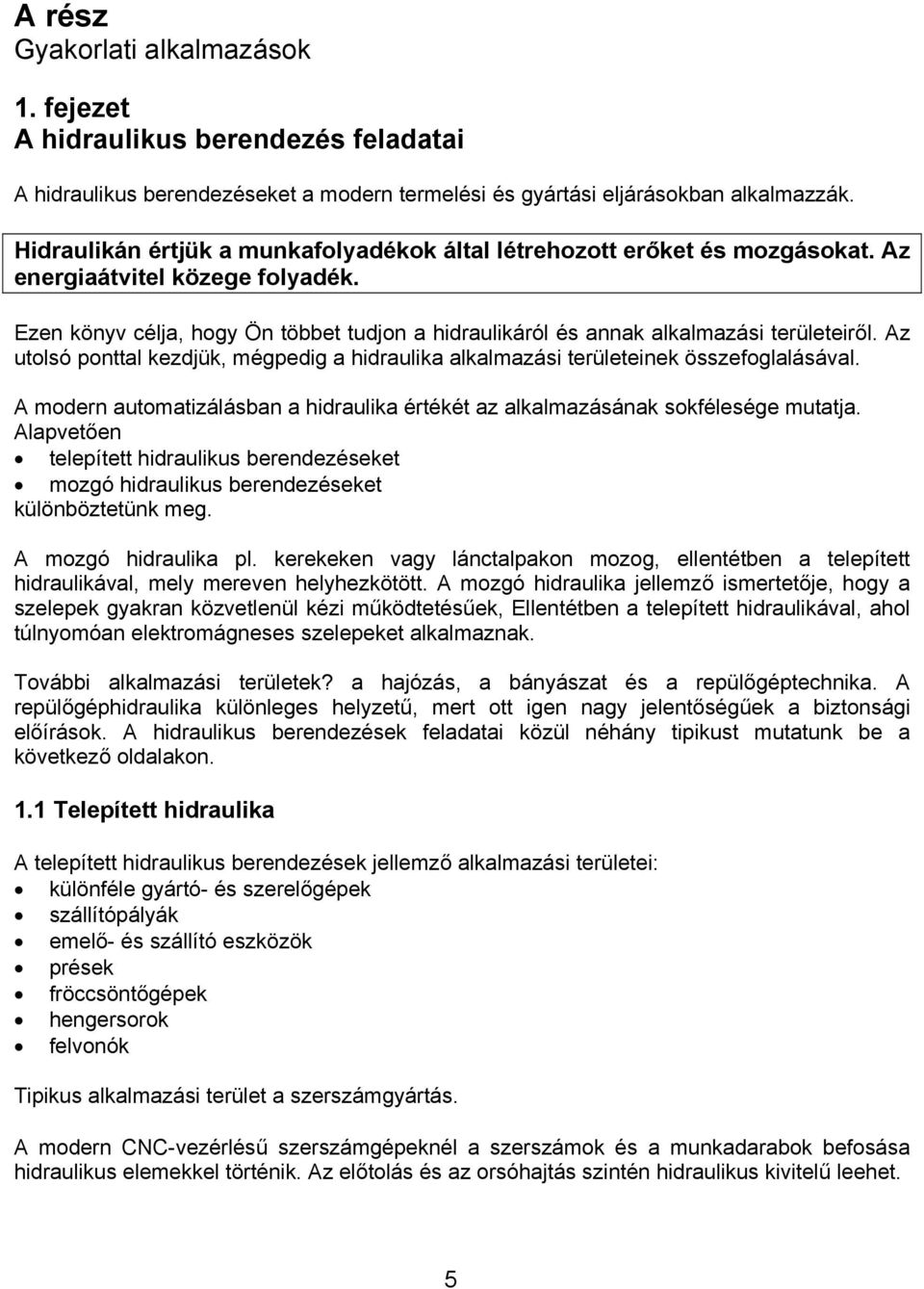 Ezen könyv célja, hogy Ön többet tudjon a hidraulikáról és annak alkalmazási területeiről. Az utolsó ponttal kezdjük, mégpedig a hidraulika alkalmazási területeinek összefoglalásával.