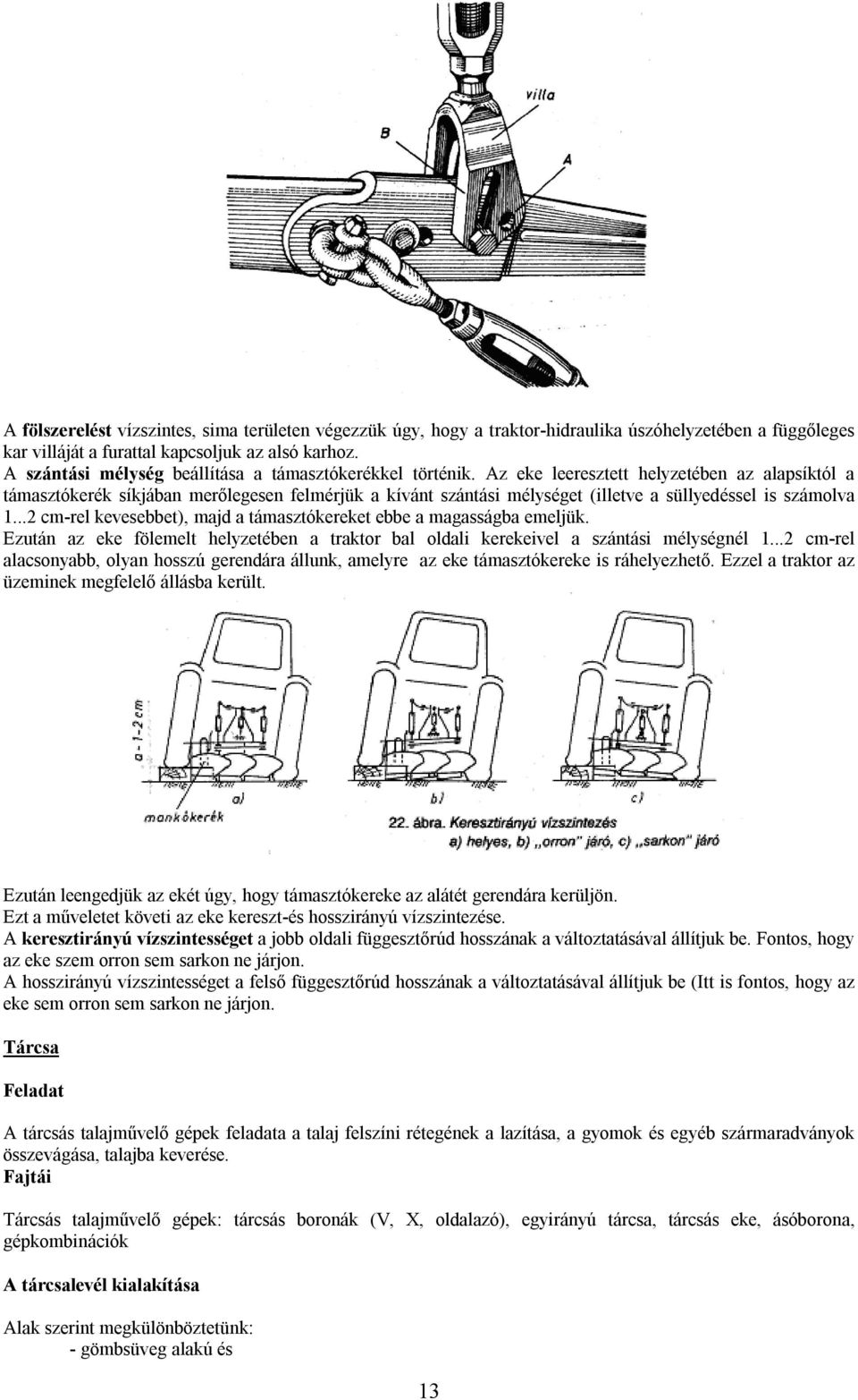 Az eke leeresztett helyzetében az alapsíktól a támasztókerék síkjában merőlegesen felmérjük a kívánt szántási mélységet (illetve a süllyedéssel is számolva 1.