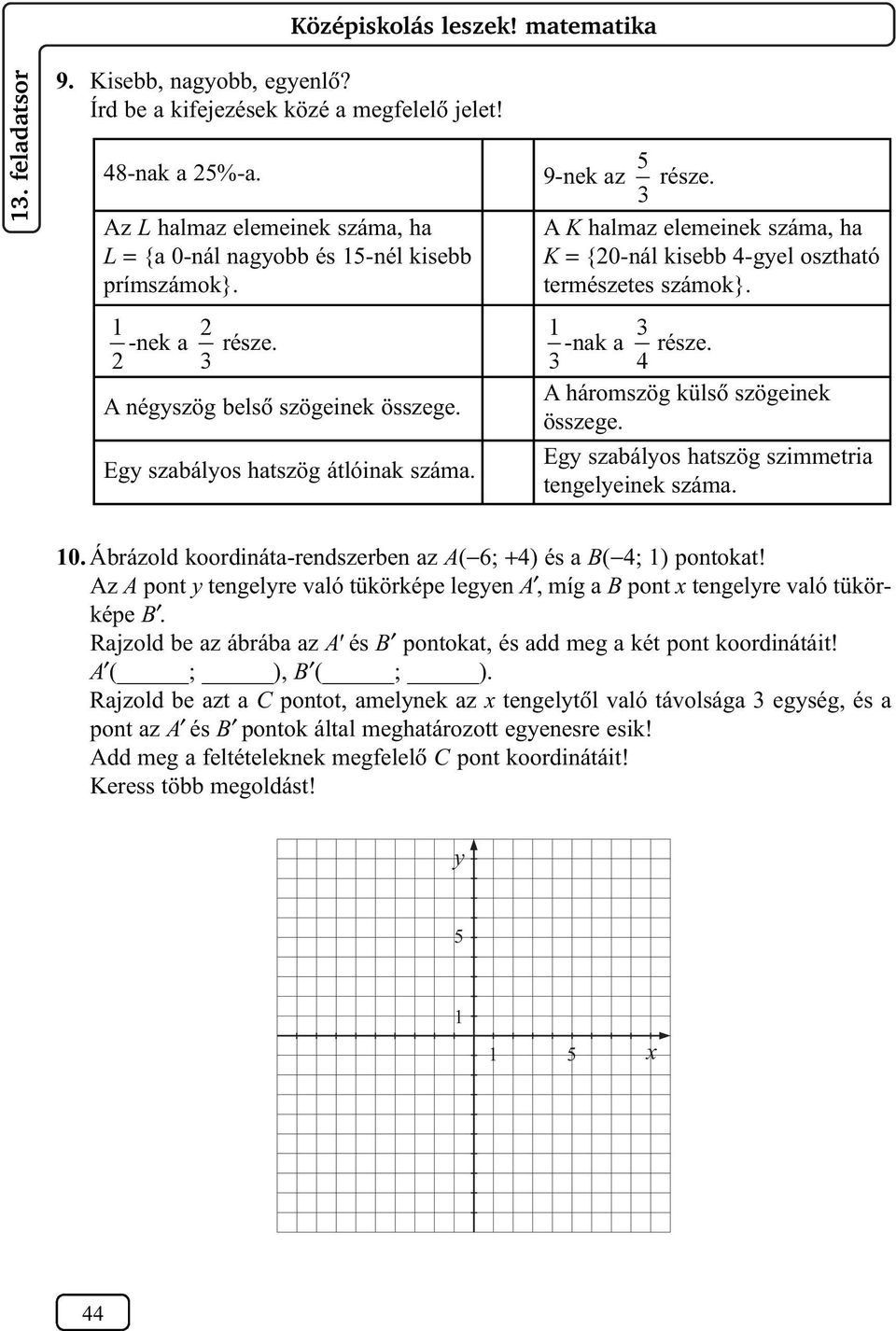 h K = {0-nál kisebb 4-gyel oszthtó természetes számok} -nk része 4 A háromszög külsõ szögeinek összege Egy szbályos htszög szimmetri tengelyeinek szám 0 Ábrázold koordinát-rendszerben z A( 6; +4) és