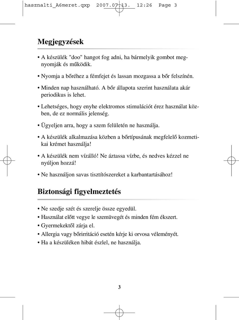 Ügyeljen arra, hogy a szem felületén ne használja. A készülék alkalmazása közben a bõrtípusának megfelelõ kozmetikai krémet használja! A készülék nem vízálló!